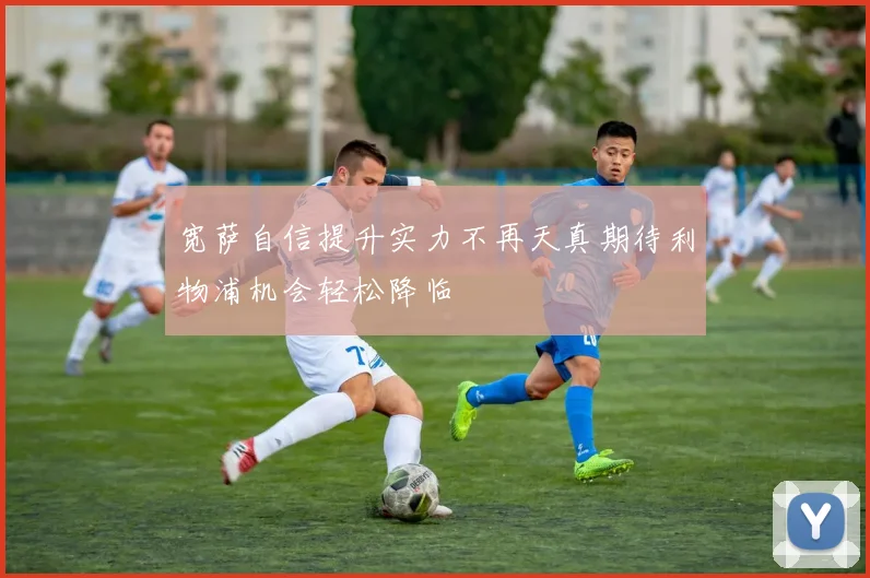 宽萨自信提升实力不再天真期待利物浦机会轻松降临