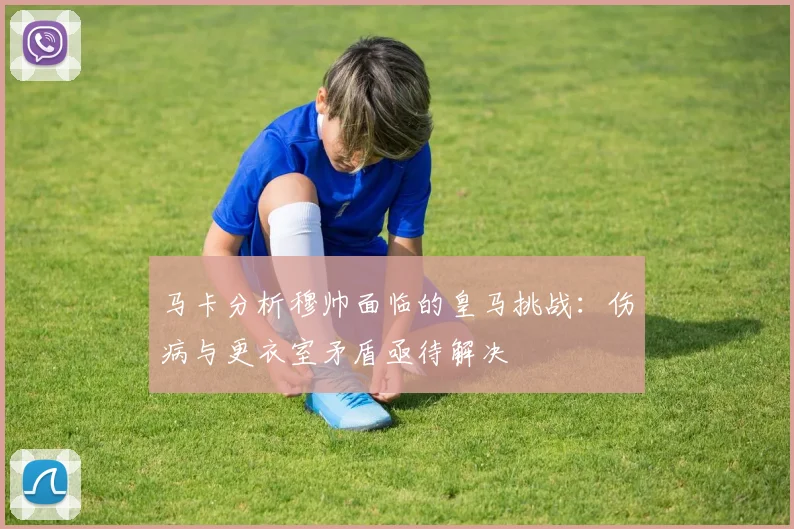马卡分析穆帅面临的皇马挑战：伤病与更衣室矛盾亟待解决