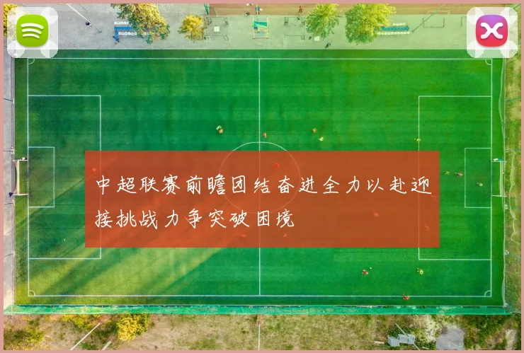 中超联赛前瞻团结奋进全力以赴迎接挑战力争突破困境