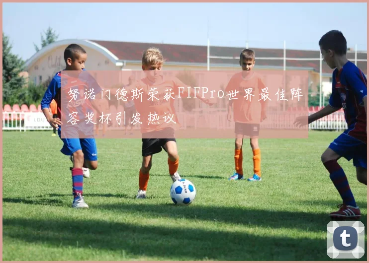 努诺门德斯荣获FIFPro世界最佳阵容奖杯引发热议