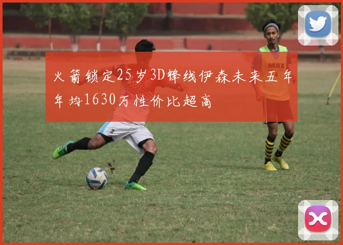 火箭锁定25岁3D锋线伊森未来五年年均1630万性价比超高