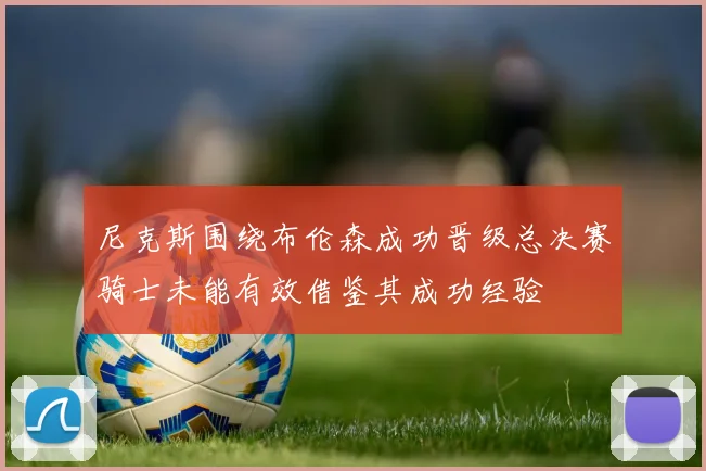 尼克斯围绕布伦森成功晋级总决赛骑士未能有效借鉴其成功经验