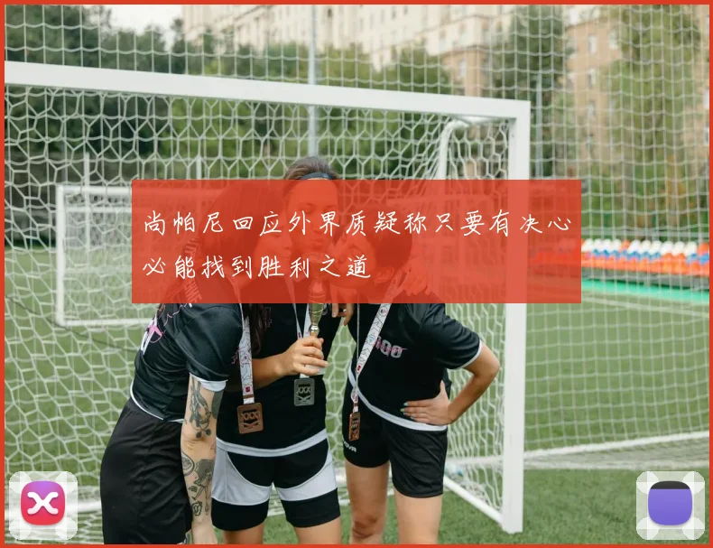 尚帕尼回应外界质疑称只要有决心必能找到胜利之道
