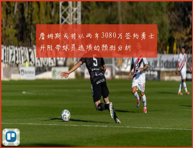 詹姆斯或将以两年3080万签约勇士并附带球员选项的预测分析