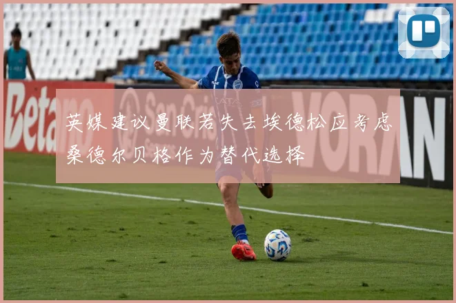 英媒建议曼联若失去埃德松应考虑桑德尔贝格作为替代选择