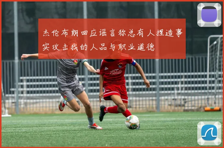 杰伦布朗回应谣言称总有人捏造事实攻击我的人品与职业道德